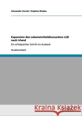 Expansion des Lebensmitteldiscounters Lidl nach Irland: Ein erfolgreicher Schritt ins Ausland Zureck, Alexander 9783656007364