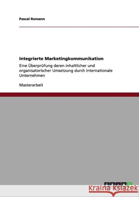 Integrierte Marketingkommunikation: Eine Überprüfung deren inhaltlicher und organisatorischer Umsetzung durch internationale Unternehmen Romann, Pascal 9783656007418