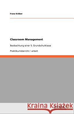 Classroom Management: Beobachtung einer 5. Grundschulklasse Kröber, Franz 9783656007487 Grin Verlag