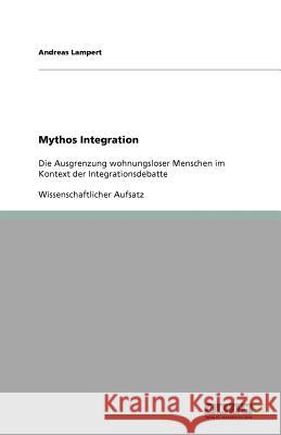 Mythos Integration : Die Ausgrenzung wohnungsloser Menschen im Kontext der Integrationsdebatte Andreas Lampert 9783656008231