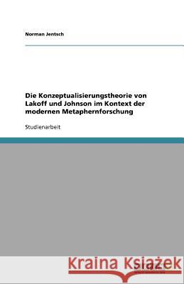 Die Konzeptualisierungstheorie von Lakoff und Johnson im Kontext der modernen Metaphernforschung Norman Jentsch 9783656008347 Grin Verlag