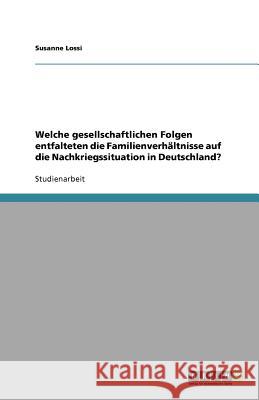 Welche gesellschaftlichen Folgen entfalteten die Familienverhältnisse auf die Nachkriegssituation in Deutschland? Susanne Lossi 9783656010234 Grin Verlag