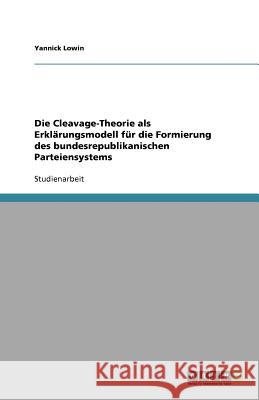 Die Cleavage-Theorie als Erklarungsmodell fur die Formierung des bundesrepublikanischen Parteiensystems Yannick Lowin 9783656010418 Grin Verlag