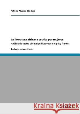 La literatura africana escrita por mujeres: Análisis de cuatro obras significativas en inglés y francés Alvarez Sánchez, Patricia 9783656010982