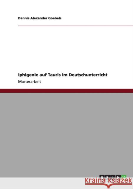 Iphigenie auf Tauris im Deutschunterricht Dennis Alexander Goebels 9783656012610