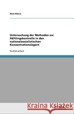 Untersuchung der Methoden zur Haftlingskontrolle in den nationalsozialistischen Konzentrationslagern Nina Sikora 9783656013112