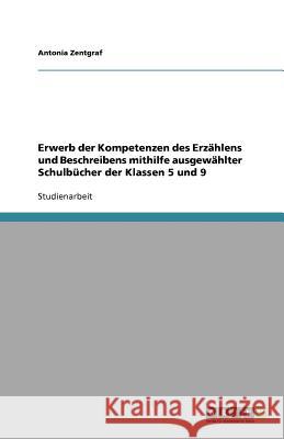 Erwerb der Kompetenzen des Erzahlens und Beschreibens mithilfe ausgewahlter Schulbucher der Klassen 5 und 9 Antonia Zentgraf 9783656013136