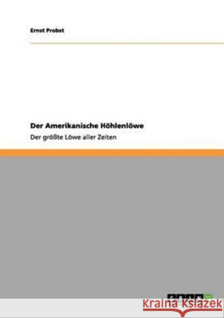 Der Amerikanische Höhlenlöwe: Der größte Löwe aller Zeiten Probst, Ernst 9783656013624 Grin Verlag