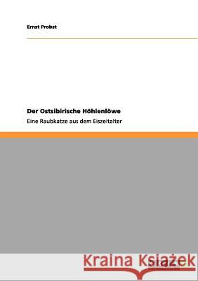 Der Ostsibirische Höhlenlöwe: Eine Raubkatze aus dem Eiszeitalter Ernst Probst 9783656013778 Grin Publishing