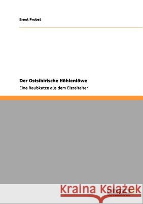 Der Ostsibirische Höhlenlöwe: Eine Raubkatze aus dem Eiszeitalter Ernst Probst 9783656013778 Grin Publishing