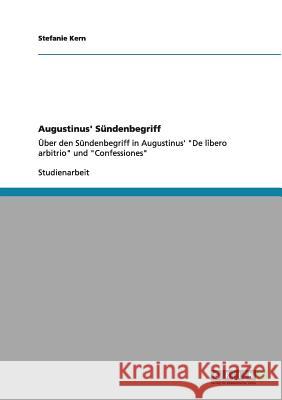 Augustinus' Sündenbegriff: Über den Sündenbegriff in Augustinus' De libero arbitrio und Confessiones Kern, Stefanie 9783656014393 GRIN Verlag