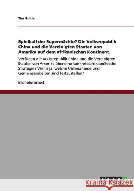 Spielball der Supermächte? Die Volksrepublik China und die Vereinigten Staaten von Amerika auf dem afrikanischen Kontinent.: Verfügen die Volksrepubli Bohle, Tim 9783656015116