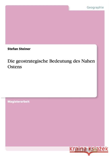 Die geostrategische Bedeutung des Nahen Ostens Steiner, Stefan 9783656015178 GRIN Verlag