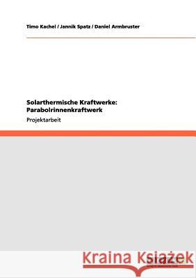 Solarthermische Kraftwerke: Parabolrinnenkraftwerk Timo Kachel Jannik Spatz Daniel Armbruster 9783656016182 Grin Verlag