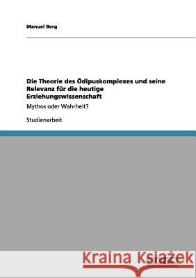 Die Theorie des Ödipuskomplexes und seine Relevanz für die heutige Erziehungswissenschaft: Mythos oder Wahrheit? Berg, Manuel 9783656016212 Grin Verlag