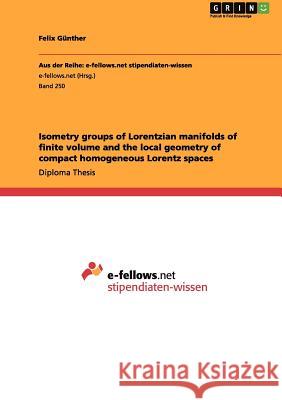 Isometry groups of Lorentzian manifolds of finite volume and the local geometry of compact homogeneous Lorentz spaces Günther, Felix 9783656017349 Grin Verlag