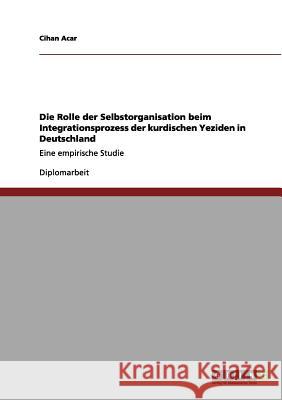 Die Rolle der Selbstorganisation beim Integrationsprozess der kurdischen Yeziden in Deutschland: Eine empirische Studie Acar, Cihan 9783656018537 Grin Verlag