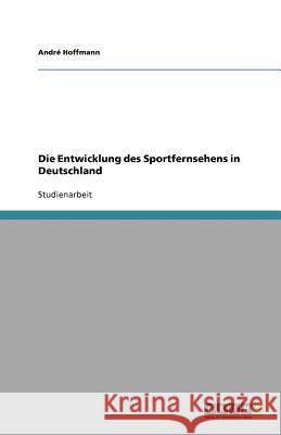 Die Entwicklung des Sportfernsehens in Deutschland Andr Hoffmann 9783656018834 Grin Verlag