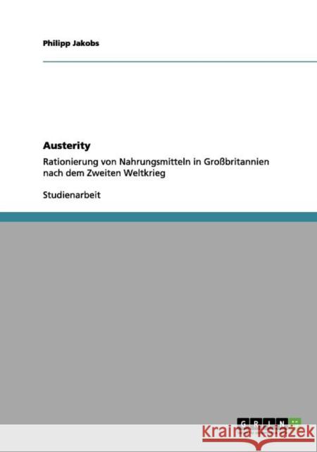 Austerity. Rationierung von Nahrungsmitteln in Großbritannien nach dem Zweiten Weltkrieg Jakobs, Philipp 9783656018872 Grin Verlag