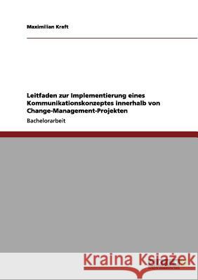 Leitfaden zur Implementierung eines Kommunikationskonzeptes innerhalb von Change-Management-Projekten Maximilian Kraft 9783656018971