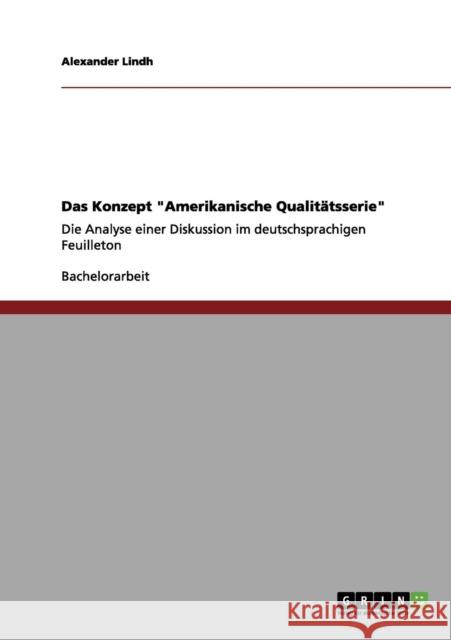 Das Konzept Amerikanische Qualitätsserie: Die Analyse einer Diskussion im deutschsprachigen Feuilleton Lindh, Alexander 9783656019220 Grin Verlag