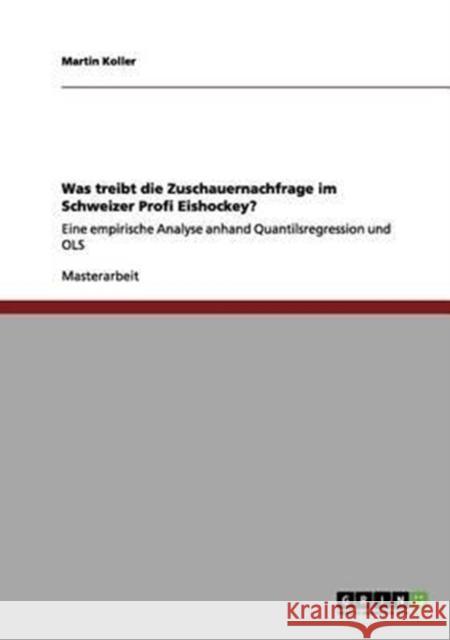 Was treibt die Zuschauernachfrage im Schweizer Profi Eishockey?: Eine empirische Analyse anhand Quantilsregression und OLS Koller, Martin 9783656020226
