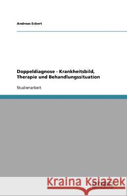 Doppeldiagnose - Krankheitsbild, Therapie und Behandlungssituation Eckert, Andreas 9783656020547