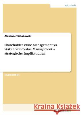 Shareholder Value Management vs. Stakeholder Value Management - strategische Implikationen Schabowski, Alexander 9783656020813 GRIN Verlag