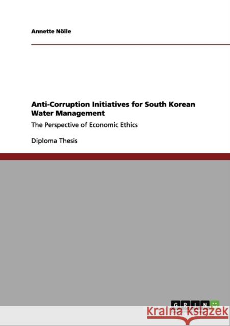 Anti-Corruption Initiatives for South Korean Water Management: The Perspective of Economic Ethics Nölle, Annette 9783656021810 Grin Verlag