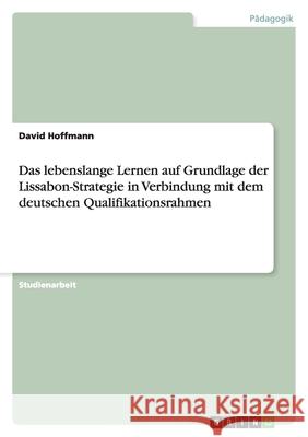 Das lebenslange Lernen auf Grundlage der Lissabon-Strategie in Verbindung mit dem deutschen Qualifikationsrahmen David Hoffmann 9783656021964