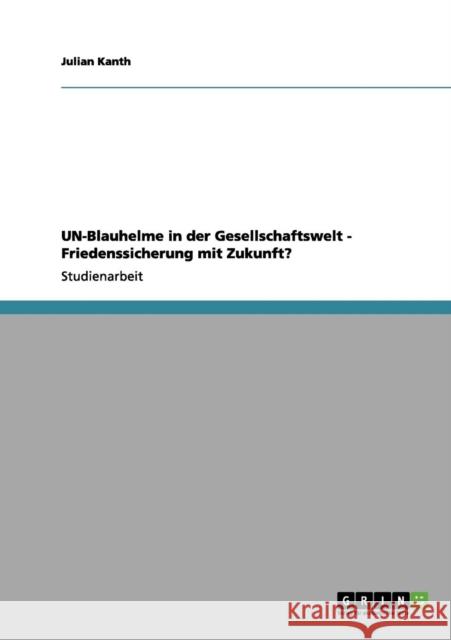 UN-Blauhelme in der Gesellschaftswelt - Friedenssicherung mit Zukunft? Julian Kanth 9783656022787 Grin Verlag