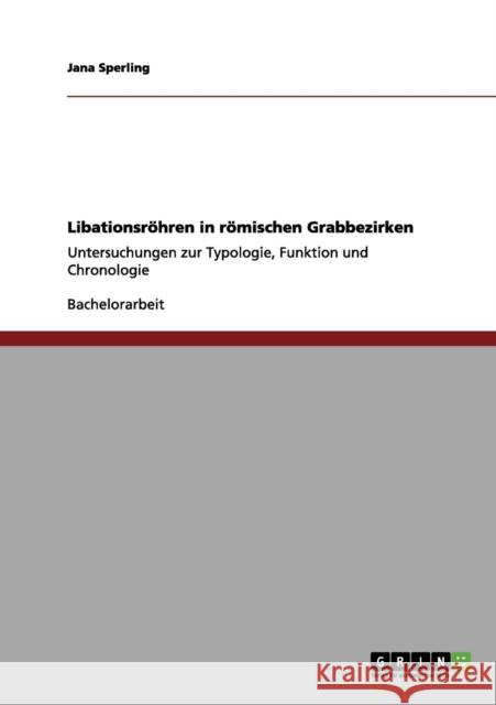Libationsröhren in römischen Grabbezirken: Untersuchungen zur Typologie, Funktion und Chronologie Sperling, Jana 9783656022978 Grin Verlag