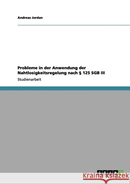 Probleme in der Anwendung der Nahtlosigkeitsregelung nach § 125 SGB III Jordan, Andreas 9783656023050 Grin Verlag
