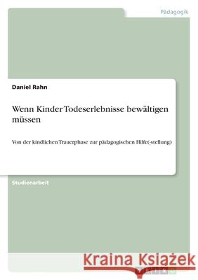 Wenn Kinder Todeserlebnisse bewältigen müssen : Von der kindlichen Trauerphase zur pädagogischen Hilfe(-stellung) Daniel Rahn 9783656023708 Grin Verlag