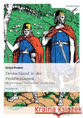 Deutschland in der Frühbronzezeit: Mit Zeichnungen von Friederike Hilscher-Ehlert Ernst Probst 9783656023838 Grin Publishing