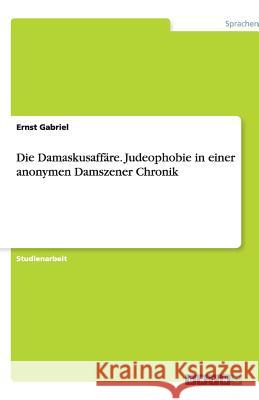 Die Damaskusaffäre : Judeophobie in einer anonymen Damszener Chronik Paul Gensler 9783656026105