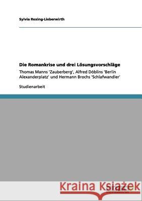 Die Romankrise und drei Lösungsvorschläge: Thomas Manns 'Zauberberg', Alfred Döblins 'Berlin Alexanderplatz' und Hermann Brochs 'Schlafwandler' Rexing-Lieberwirth, Sylvia 9783656028574 Grin Verlag