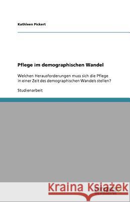 Herausforderungen der Pflege in Zeiten des demographischen Wandels Kathleen Pickert 9783656028642 Grin Verlag