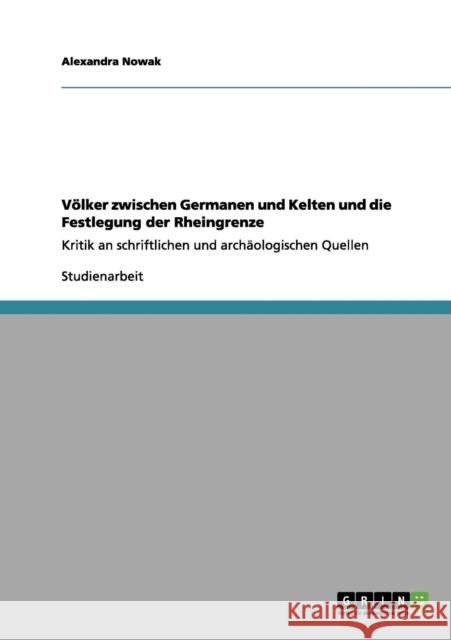 Völker zwischen Germanen und Kelten und die Festlegung der Rheingrenze: Kritik an schriftlichen und archäologischen Quellen Nowak, Alexandra 9783656028970