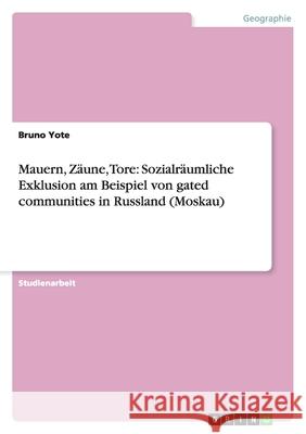 Mauern, Zäune, Tore: Sozialräumliche Exklusion am Beispiel von gated communities in Russland (Moskau) Bruno Yote 9783656029342 Grin Verlag