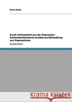 Durch Achtsamkeit aus der Depression - Achtsamkeitsbasierte Ansätze zur Behandlung von Depressionen König, Nicola 9783656030508