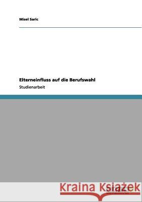 Elterneinfluss auf die Berufswahl Misel Saric 9783656031215 Grin Verlag