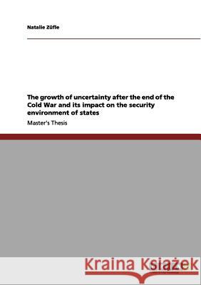 The growth of uncertainty after the end of the Cold War and its impact on the security environment of states Züfle, Natalie 9783656032946 Grin Verlag