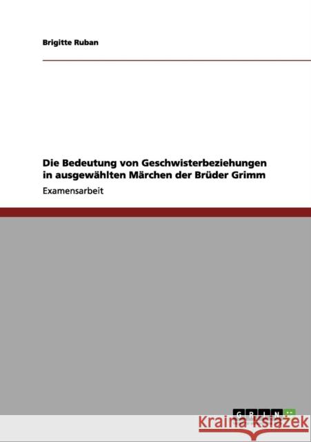 Die Bedeutung von Geschwisterbeziehungen in ausgewählten Märchen der Brüder Grimm Ruban, Brigitte 9783656033042