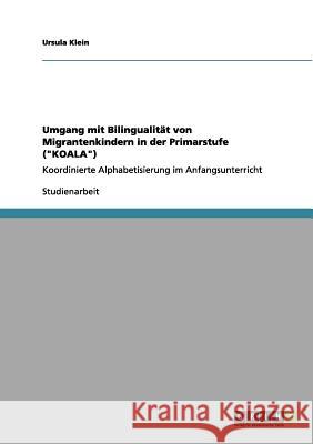 Umgang mit Bilingualität von Migrantenkindern in der Primarstufe (KOALA): Koordinierte Alphabetisierung im Anfangsunterricht Klein, Ursula 9783656033097
