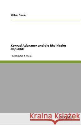 Konrad Adenauer und die Rheinische Republik Fromm, Willem 9783656033820