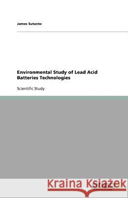 Environmental Study of Lead Acid Batteries Technologies James Sutanto 9783656033844 Grin Verlag