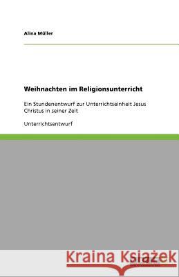 Weihnachten im Religionsunterricht : Ein Stundenentwurf zur Unterrichtseinheit Jesus Christus in seiner Zeit Alina M 9783656034391