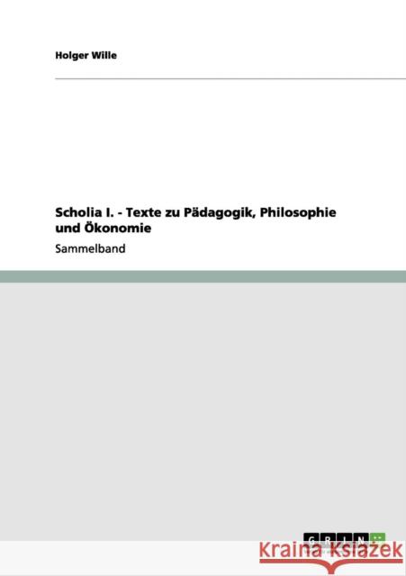 Scholia I. - Texte zu Pädagogik, Philosophie und Ökonomie Wille, Holger 9783656034681