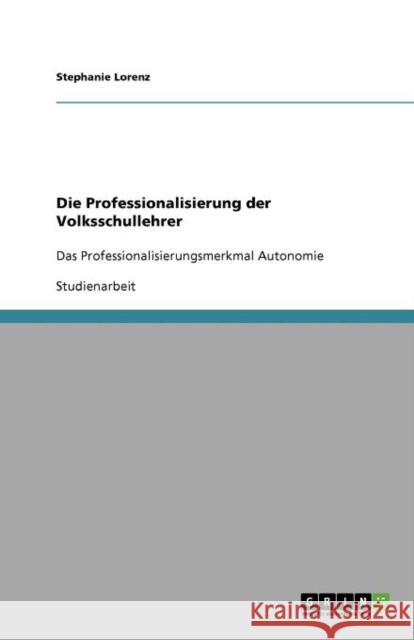 Die Professionalisierung der Volksschullehrer: Das Professionalisierungsmerkmal Autonomie Lorenz, Stephanie 9783656035077 Grin Verlag